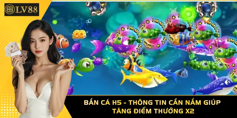Bắn Cá H5 - Thông Tin Cần Nắm Giúp Tăng Điểm Thưởng X2