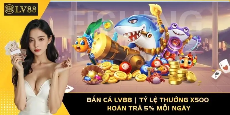 Bắn Cá LV88 | Tỷ Lệ Thưởng X500; Hoàn Trả 5% Mỗi Ngày