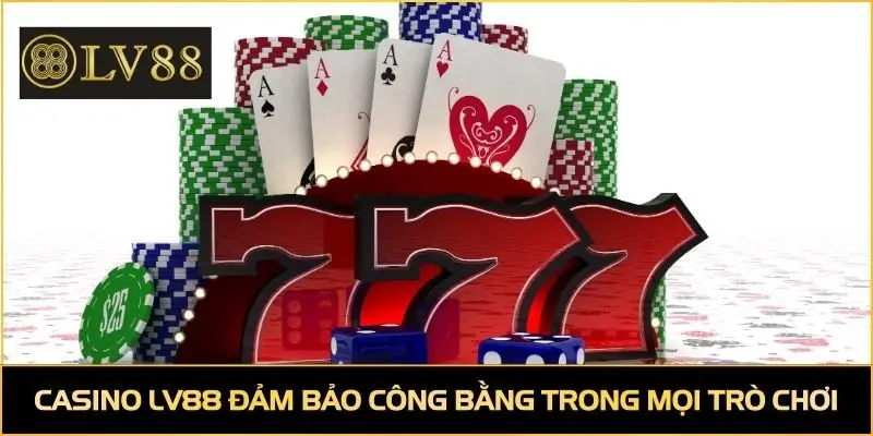 Casino LV88 đảm bảo công bằng trong mọi trò chơi